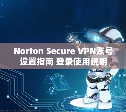 Norton Secure VPN账号设置指南 登录使用说明