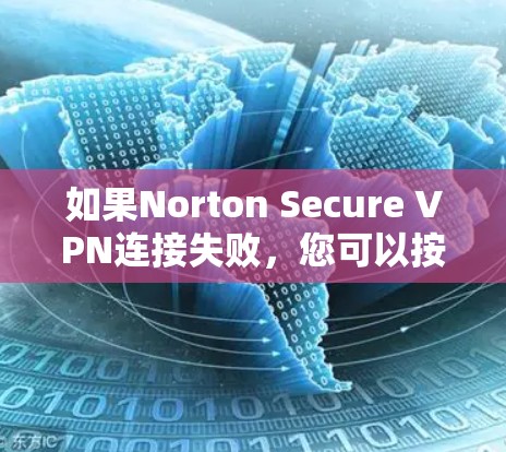 如果Norton Secure VPN连接失败，您可以按照以下步骤进行排查和解决