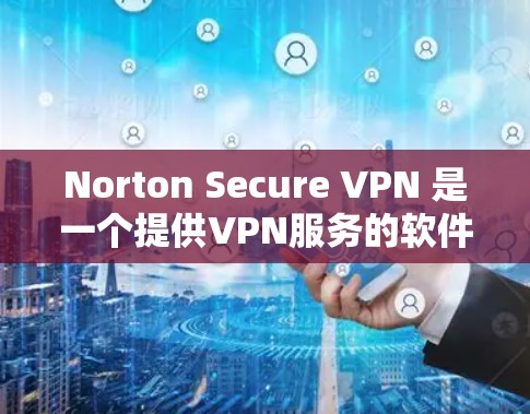 Norton Secure VPN 是一个提供VPN服务的软件，旨在帮助用户在移动设备或PC上建立和使用VPN。以下是关于其功能和性能的分析