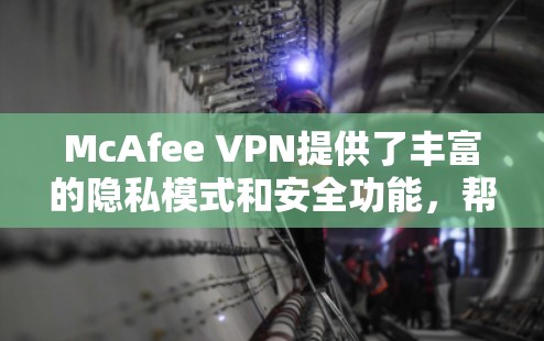 McAfee VPN提供了丰富的隐私模式和安全功能，帮助用户更好地管理网络访问和保护隐私。以下是关于McAfee VPN隐私模式和安全功能的解析