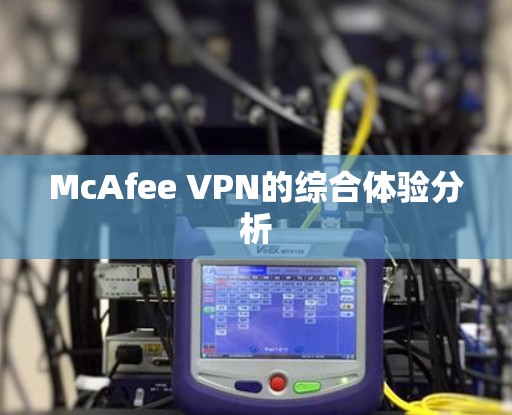 McAfee VPN的综合体验分析