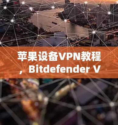 苹果设备VPN教程，Bitdefender VPN iOS版使用指南