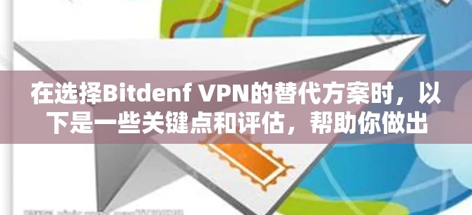 在选择Bitdenf VPN的替代方案时，以下是一些关键点和评估，帮助你做出明智的选择
