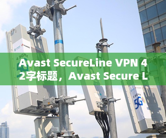 Avast SecureLine VPN 42字标题,Avast Secure Line VPN安全的VPN解决方案 Avast SecureLine VPN 42字标题,Avast Secure Line VPN安全的VPN解决方案