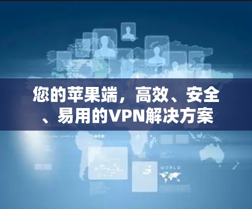 您的苹果端，高效、安全、易用的VPN解决方案