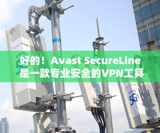 好的！Avast SecureLine 是一款专业安全的VPN工具，旨在提供稳定、可靠和安全的网络连接。以下是一些关于 Avast SecureLine 节点选择和速度测试的建议