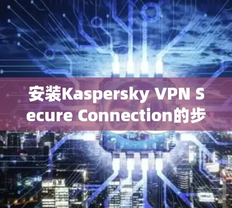 安装Kaspersky VPN Secure Connection的步骤如下