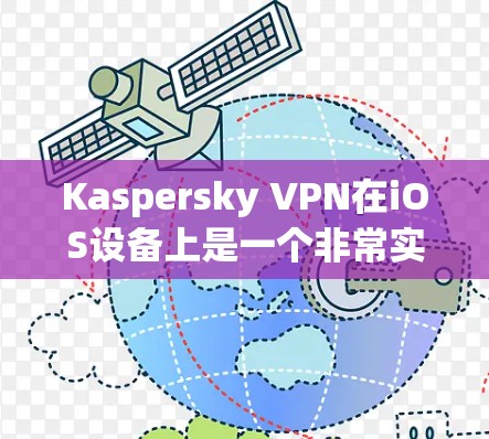 Kaspersky VPN在iOS设备上是一个非常实用的网络隔离工具，可以帮助您安全地访问互联网。以下是配置Kaspersky VPN在iOS设备上的详细步骤