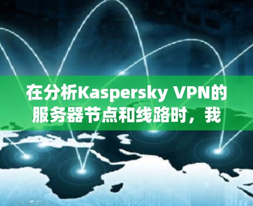在分析Kaspersky VPN的服务器节点和线路时，我们可以按照以下步骤进行