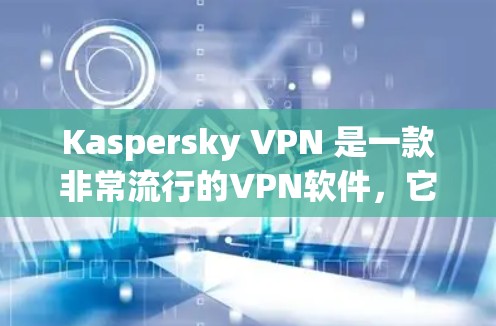 Kaspersky VPN 是一款非常流行的VPN软件，它在安全性、多设备支持和用户友好的方面都有很强的性能。如果你正在寻找一个替代软件，以下是一些综合考虑的因素和推荐