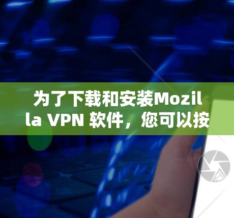 为了下载和安装Mozilla VPN 软件,您可以按照以下步骤操作 为了下载和安装Mozilla VPN 软件,您可以按照以下步骤操作