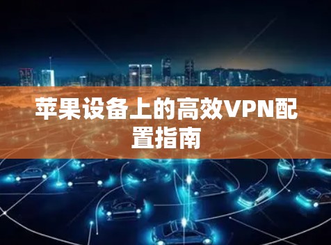 苹果设备上的高效VPN配置指南