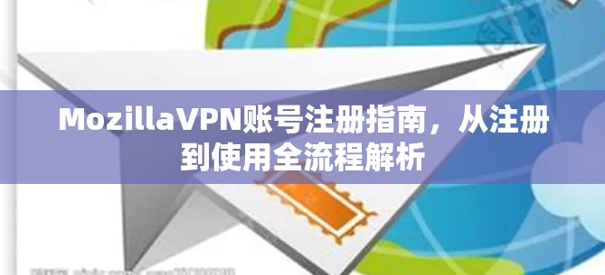 MozillaVPN账号注册指南，从注册到使用全流程解析