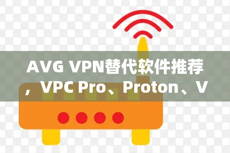 AVG VPN替代软件推荐，VPC Pro、Proton、VeeDoe等