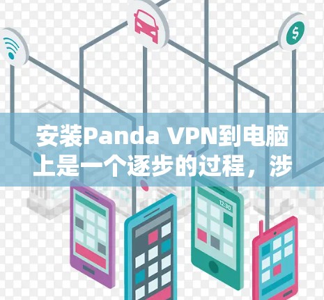 安装Panda VPN到电脑上是一个逐步的过程，涉及多个步骤和配置。以下是一个详细且系统化的安装指南，帮助您顺利完成安装