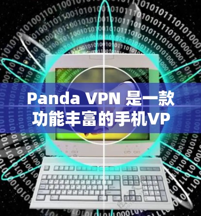 Panda VPN 是一款功能丰富的手机VPN软件，以下是其安卓版本的主要使用方法和注意事项