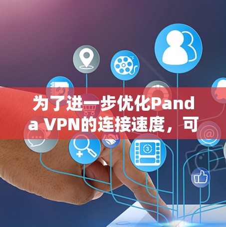 为了进一步优化Panda VPN的连接速度，可以考虑以下几个步骤
