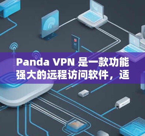 Panda VPN 是一款功能强大的远程访问软件，适合需要快速访问远程设备、管理文件和同步设备的人。以下是一些关键点