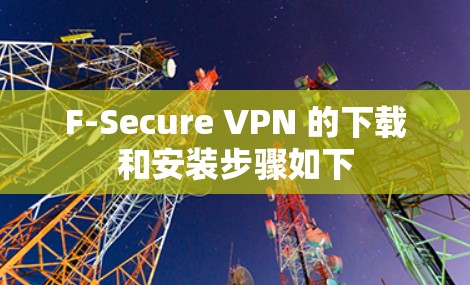 F-Secure VPN 的下载和安装步骤如下
