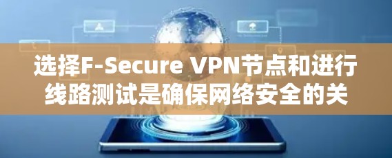 选择F-Secure VPN节点和进行线路测试是确保网络安全的关键步骤。以下是一个详细的指南，帮助您更好地执行这些步骤