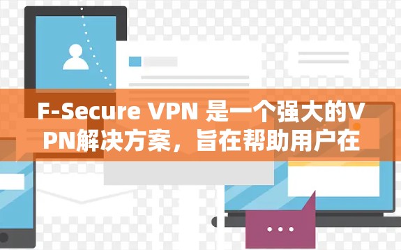 F-Secure VPN 是一个强大的VPN解决方案，旨在帮助用户在安全、可靠和经济的环境中进行网络访问。以下是一些修复和优化步骤，以确保 F-Secure VPN 连接问题得到解决