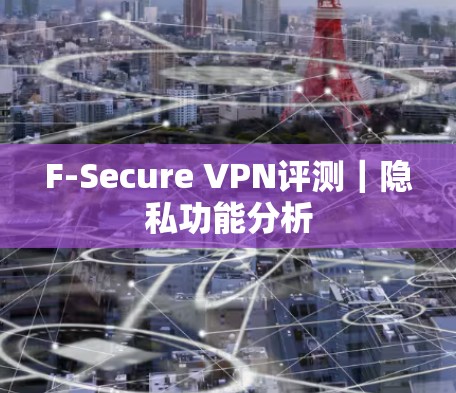 F-Secure VPN评测｜隐私功能分析