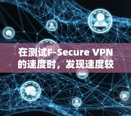 在测试F-Secure VPN的速度时，发现速度较慢，可能的原因包括硬件、软件和网络环境的不足。以下是详细的排查步骤和解决建议