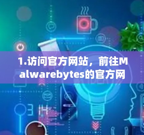 1.访问官方网站，前往Malwarebytes的官方网站，找到并下载Malwarebytes VPN的下载链接