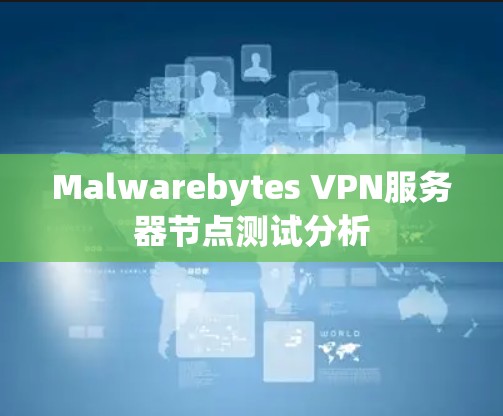 Malwarebytes VPN服务器节点测试分析