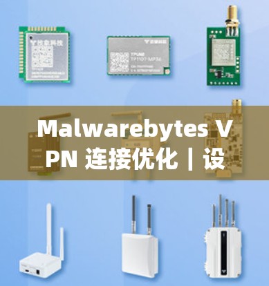 Malwarebytes VPN 连接优化｜设置方法