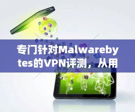 专门针对Malwarebytes的VPN评测，从用户体验到安全性