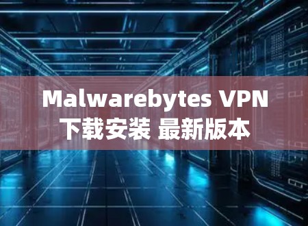 Malwarebytes VPN下载安装 最新版本