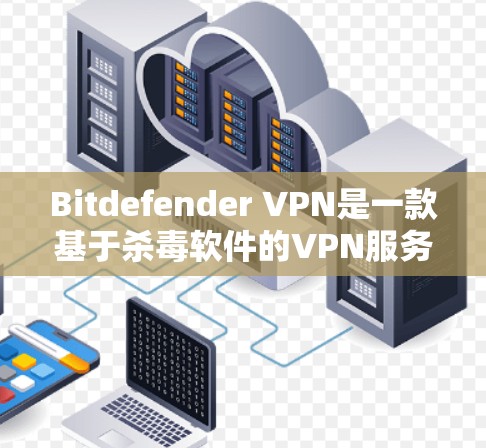 Bitdefender VPN是一款基于杀毒软件的VPN服务，旨在提供安全和高效的网络连接。以下是对其功能的详细分析
