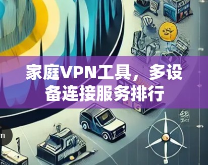 家庭VPN工具，多设备连接服务排行