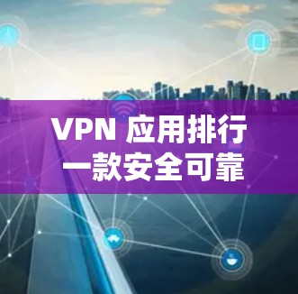 VPN 应用排行 一款安全可靠的VPN应用，完美解决你的VPN需求