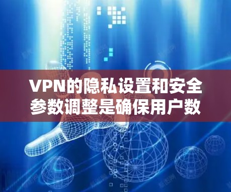 VPN的隐私设置和安全参数调整是确保用户数据安全的重要环节。以下是一些调整设置的指南和建议，帮助您优化VPN的隐私和安全设置
