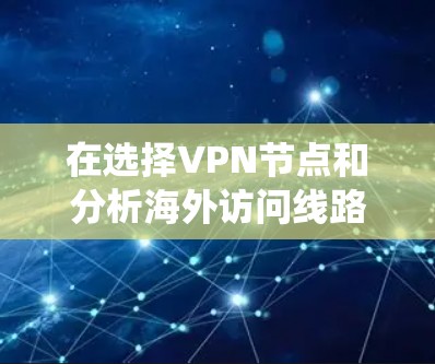 在选择VPN节点和分析海外访问线路时，以下是一个系统的步骤指南