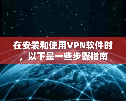 在安装和使用VPN软件时,以下是一些步骤指南 在安装和使用VPN软件时,以下是一些步骤指南