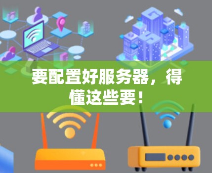 要配置好服务器,得懂这些要! 要配置好服务器,得懂这些要!