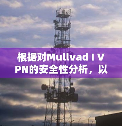 根据对Mullvad I VPN的安全性分析,以下是其在226年的评分和排名 根据对Mullvad I VPN的安全性分析,以下是其在226年的评分和排名