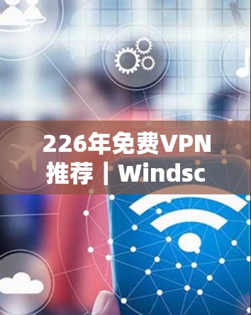 226年免费VPN推荐|Windscribe Privado vs.其他 VPN 选项的比较 226年免费VPN推荐|Windscribe Privado vs.其他 VPN 选项的比较