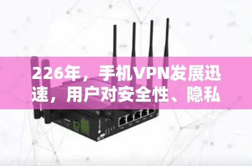 226年，手机VPN发展迅速，用户对安全性、隐私性和速度的需求也在增加。以下是对226年手机VPN排行和评测，主要针对安卓和苹果客户端