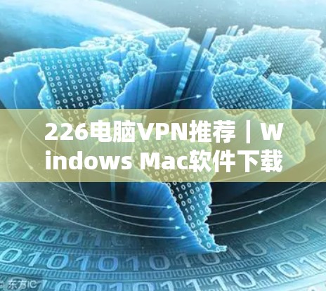 226电脑VPN推荐|Windows Mac软件下载 226电脑VPN推荐|Windows Mac软件下载