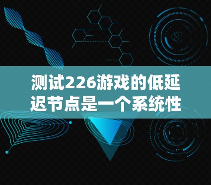 测试226游戏的低延迟节点是一个系统性的工作,旨在确保游戏在各种网络条件下运行稳定。以下是一个详细而有条理的步骤指南,帮助您进行高效、准确的测试 测试226游戏的低延迟节点是一个系统性的工作,旨在确保游戏在各种网络条件下运行稳定。以下是一个详细而有条理的步骤指南,帮助您进行高效、准确的测试