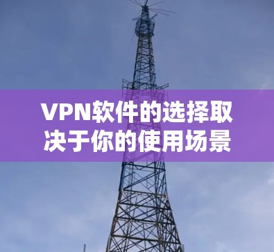 VPN软件的选择取决于你的使用场景、预算、需求以及对协议和网络协议的了解程度。以下是一些常见的VPN软件推荐，分为免费和付费两类，并根据不同的需求进行分类