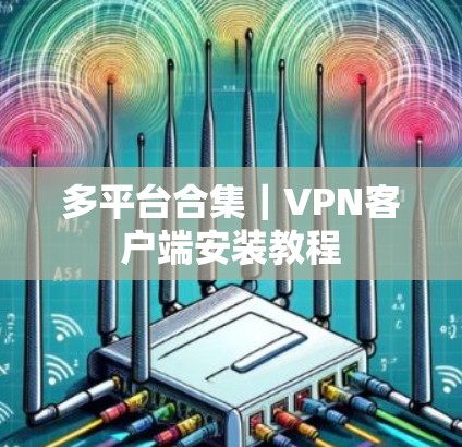 多平台合集|VPN客户端安装教程 多平台合集|VPN客户端安装教程