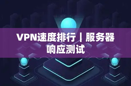 VPN速度排行|服务器响应测试 VPN速度排行|服务器响应测试