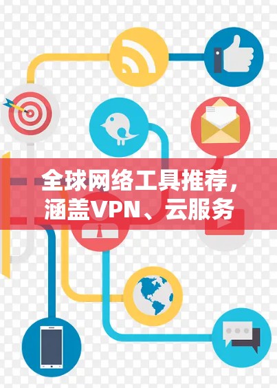 全球网络工具推荐,涵盖VPN、云服务、通信工具,助您打造高效网络 全球网络工具推荐,涵盖VPN、云服务、通信工具,助您打造高效网络