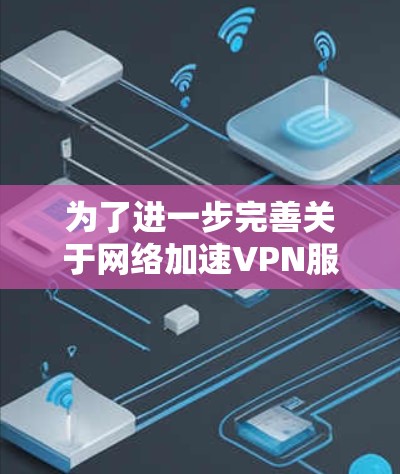为了进一步完善关于网络加速VPN服务器线路选择技巧的内容,以下是一些可以添加的建议和小贴士,帮助用户更好地选择合适的VPN服务器 为了进一步完善关于网络加速VPN服务器线路选择技巧的内容,以下是一些可以添加的建议和小贴士,帮助用户更好地选择合适的VPN服务器