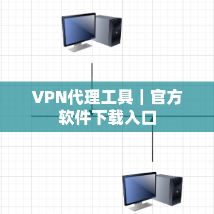 VPN代理工具|官方软件下载入口 VPN代理工具|官方软件下载入口